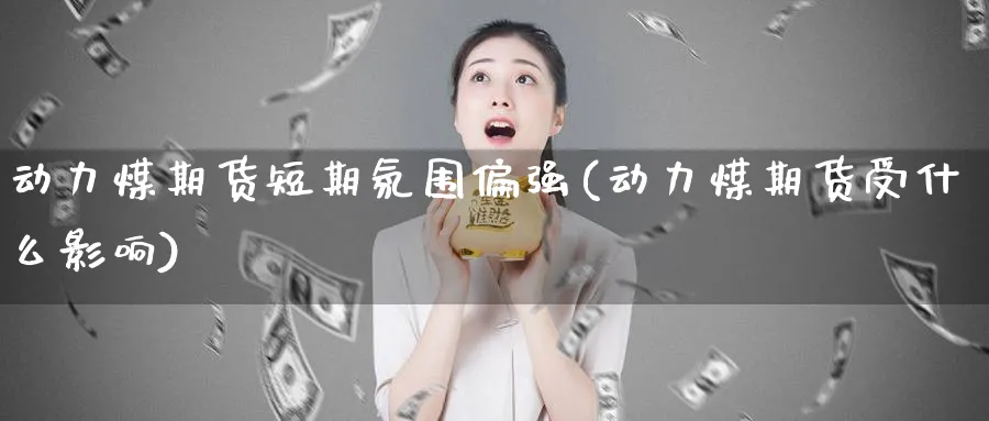 动力煤期货短期氛围偏强(动力煤期货受什么影响)_财金百科_第1张_青花期货直播间 动力煤期货短期氛围偏强(动力煤期货受什么影响)_https://qh.ynbygsw.com_财金百科_第1张
