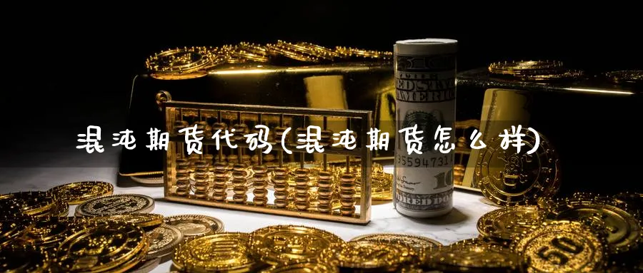 混沌期货代码(混沌期货怎么样)_期货交易_第1张_青花期货直播间 混沌期货代码(混沌期货怎么样)_https://qh.ynbygsw.com_期货交易_第1张
