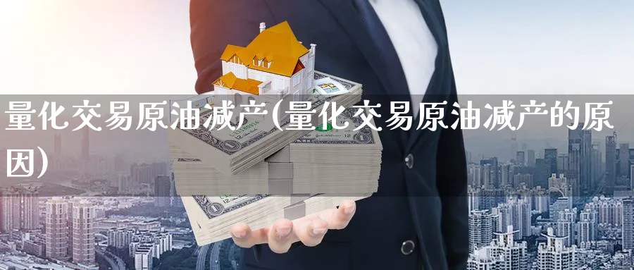 量化交易原油减产(量化交易原油减产的原因)_https://qh.ynbygsw.com_期货喊单_第1张