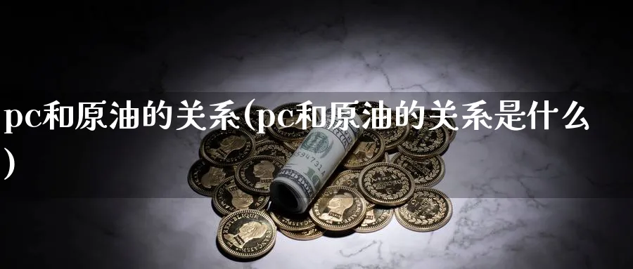 pc和原油的关系(pc和原油的关系是什么)_期货直播_第1张_青花期货直播间 pc和原油的关系(pc和原油的关系是什么)_https://qh.ynbygsw.com_期货直播_第1张