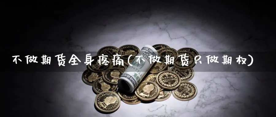 不做期货全身疼痛(不做期货只做期权)_财金知识_第1张_青花期货直播间 不做期货全身疼痛(不做期货只做期权)_https://qh.ynbygsw.com_财金知识_第1张