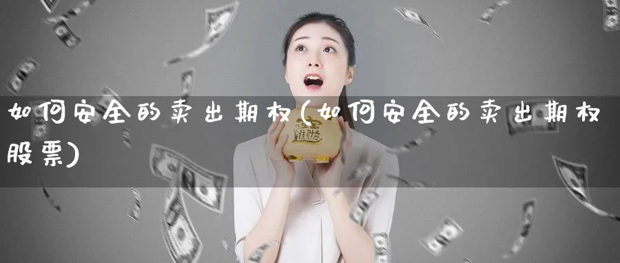 如何安全的卖出期权(如何安全的卖出期权股票)_财金百科_第1张_青花期货直播间 如何安全的卖出期权(如何安全的卖出期权股票)_https://qh.ynbygsw.com_财金百科_第1张