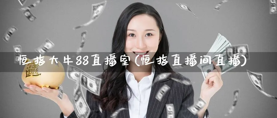 恒指大牛88直播室(恒指直播间直播)_期货直播_第1张_青花期货直播间 恒指大牛88直播室(恒指直播间直播)_https://qh.ynbygsw.com_期货直播_第1张