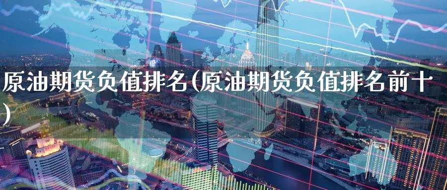 原油期货负值排名(原油期货负值排名前十)_期货交易_第1张_青花期货直播间 原油期货负值排名(原油期货负值排名前十)_https://qh.ynbygsw.com_期货交易_第1张