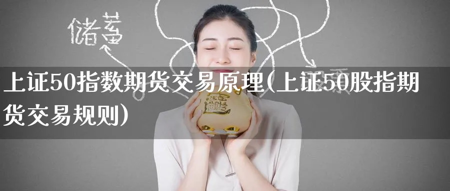 上证50指数期货交易原理(上证50股指期货交易规则)_https://qh.ynbygsw.com_期货交易_第1张