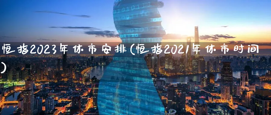 恒指2023年休市安排(恒指2021年休市时间)_期货喊单_第1张_青花期货直播间 恒指2023年休市安排(恒指2021年休市时间)_https://qh.ynbygsw.com_期货喊单_第1张