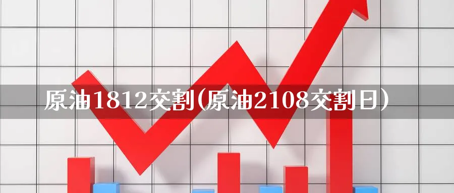 原油1812交割(原油2108交割日)_财金百科_第1张_青花期货直播间 原油1812交割(原油2108交割日)_https://qh.ynbygsw.com_财金百科_第1张