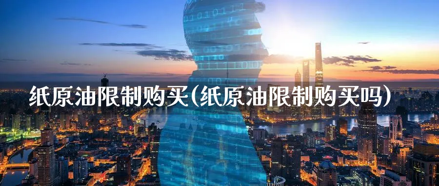 纸原油限制购买(纸原油限制购买吗)_财金知识_第1张_青花期货直播间 纸原油限制购买(纸原油限制购买吗)_https://qh.ynbygsw.com_财金知识_第1张