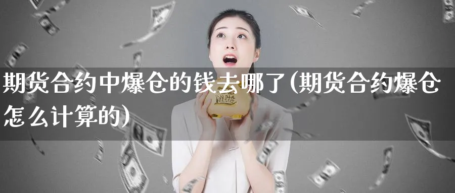 期货合约中爆仓的钱去哪了(期货合约爆仓怎么计算的)_财金知识_第1张_青花期货直播间 期货合约中爆仓的钱去哪了(期货合约爆仓怎么计算的)_https://qh.ynbygsw.com_财金知识_第1张