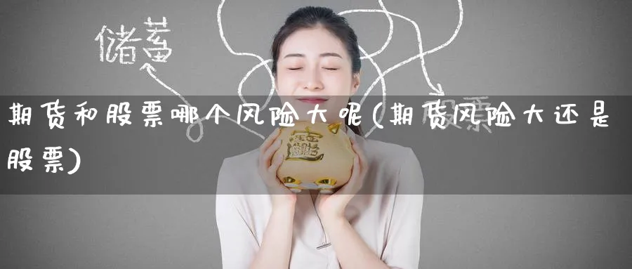 期货和股票哪个风险大呢(期货风险大还是股票)_国际期货_第1张_青花期货直播间 期货和股票哪个风险大呢(期货风险大还是股票)_https://qh.ynbygsw.com_国际期货_第1张