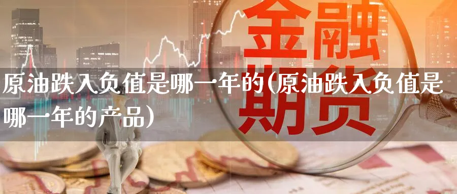 原油跌入负值是哪一年的(原油跌入负值是哪一年的产品)_期货直播_第1张_青花期货直播间 原油跌入负值是哪一年的(原油跌入负值是哪一年的产品)_https://qh.ynbygsw.com_期货直播_第1张