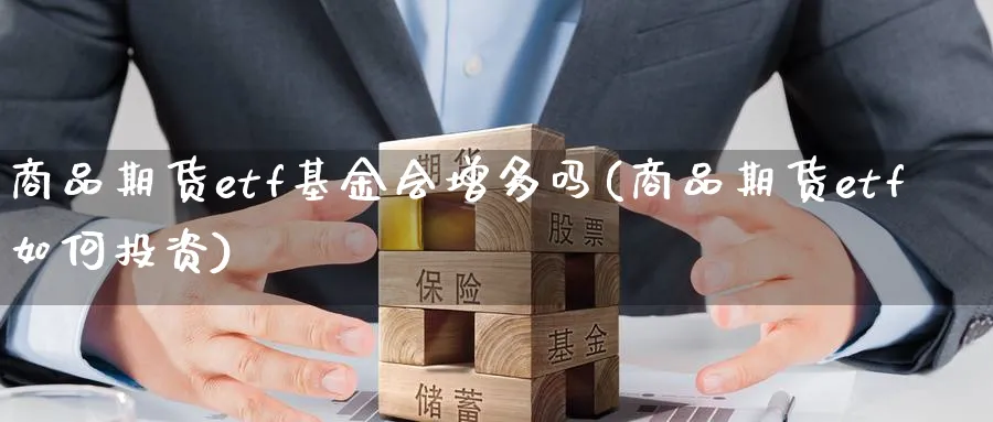 商品期货etf基金会增多吗(商品期货etf如何投资)_期货交易_第1张_青花期货直播间 商品期货etf基金会增多吗(商品期货etf如何投资)_https://qh.ynbygsw.com_期货交易_第1张