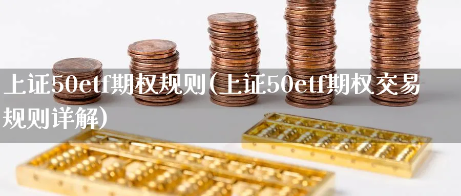 上证50etf期权规则(上证50etf期权交易规则详解)_国际期货_第1张_青花期货直播间 上证50etf期权规则(上证50etf期权交易规则详解)_https://qh.ynbygsw.com_国际期货_第1张