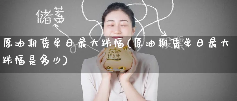 原油期货单日最大跌幅(原油期货单日最大跌幅是多少)_财金知识_第1张_青花期货直播间 原油期货单日最大跌幅(原油期货单日最大跌幅是多少)_https://qh.ynbygsw.com_财金知识_第1张