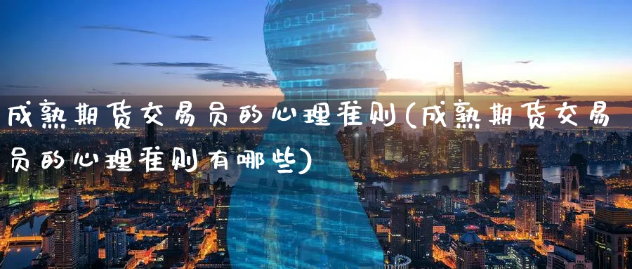 成熟期货交易员的心理准则(成熟期货交易员的心理准则有哪些)_财金百科_第1张_青花期货直播间 成熟期货交易员的心理准则(成熟期货交易员的心理准则有哪些)_https://qh.ynbygsw.com_财金百科_第1张
