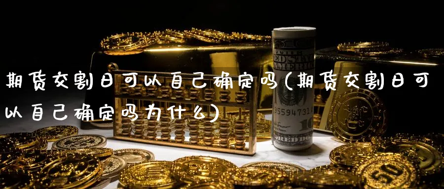期货交割日可以自己确定吗(期货交割日可以自己确定吗为什么)_财金知识_第1张_青花期货直播间 期货交割日可以自己确定吗(期货交割日可以自己确定吗为什么)_https://qh.ynbygsw.com_财金知识_第1张