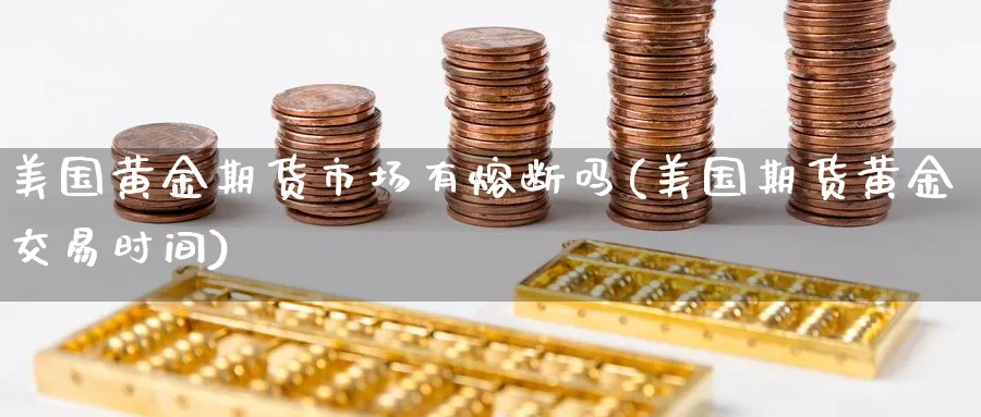 美国黄金期货市场有熔断吗(美国期货黄金交易时间)_财金知识_第1张_青花期货直播间 美国黄金期货市场有熔断吗(美国期货黄金交易时间)_https://qh.ynbygsw.com_财金知识_第1张