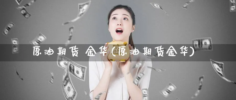 原油期货 金华(原油期货金华)_财金知识_第1张_青花期货直播间 原油期货 金华(原油期货金华)_https://qh.ynbygsw.com_财金知识_第1张