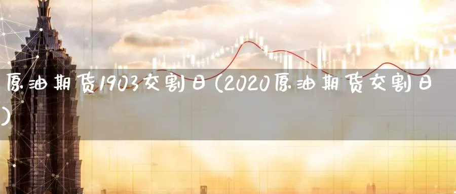 原油期货1903交割日(2020原油期货交割日)_财金知识_第1张_青花期货直播间 原油期货1903交割日(2020原油期货交割日)_https://qh.ynbygsw.com_财金知识_第1张