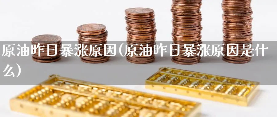 原油昨日暴涨原因(原油昨日暴涨原因是什么)_期货交易_第1张_青花期货直播间 原油昨日暴涨原因(原油昨日暴涨原因是什么)_https://qh.ynbygsw.com_期货交易_第1张