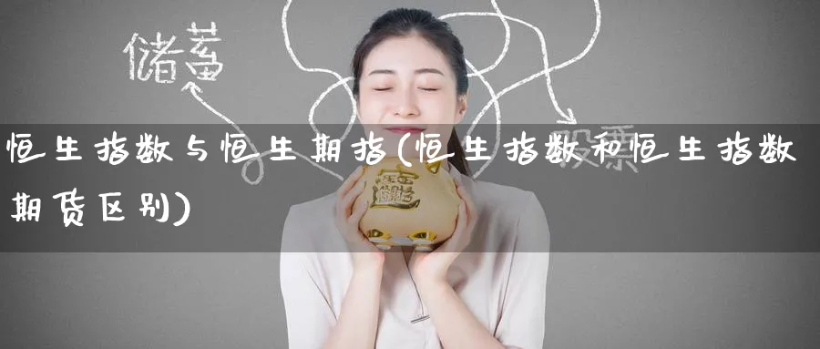 恒生指数与恒生期指(恒生指数和恒生指数期货区别)_国际期货_第1张_青花期货直播间 恒生指数与恒生期指(恒生指数和恒生指数期货区别)_https://qh.ynbygsw.com_国际期货_第1张