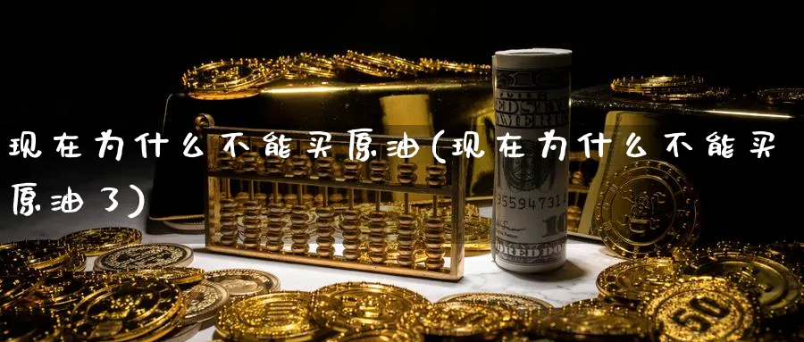 现在为什么不能买原油(现在为什么不能买原油了)_财金知识_第1张_青花期货直播间 现在为什么不能买原油(现在为什么不能买原油了)_https://qh.ynbygsw.com_财金知识_第1张