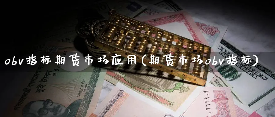 obv指标期货市场应用(期货市场obv指标)_财金百科_第1张_青花期货直播间 obv指标期货市场应用(期货市场obv指标)_https://qh.ynbygsw.com_财金百科_第1张