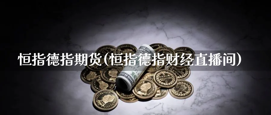 恒指德指期货(恒指德指财经直播间)_期货喊单_第1张_青花期货直播间 恒指德指期货(恒指德指财经直播间)_https://qh.ynbygsw.com_期货喊单_第1张