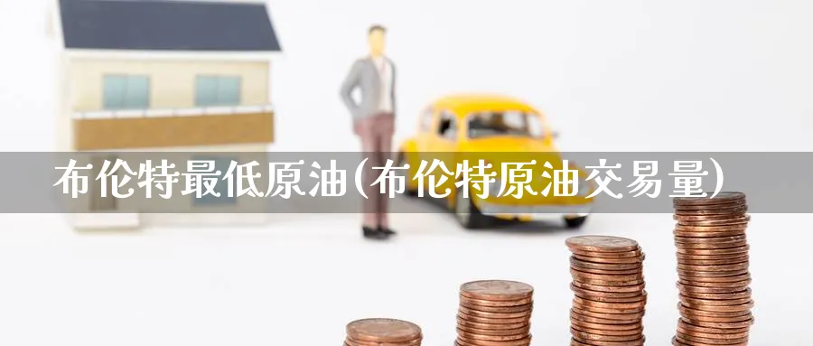 布伦特最低原油(布伦特原油交易量)_国际期货_第1张_青花期货直播间 布伦特最低原油(布伦特原油交易量)_https://qh.ynbygsw.com_国际期货_第1张