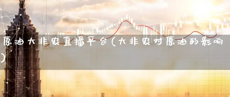 原油大非农直播平台(大非农对原油的影响)_国际期货_第1张_青花期货直播间 原油大非农直播平台(大非农对原油的影响)_https://qh.ynbygsw.com_国际期货_第1张