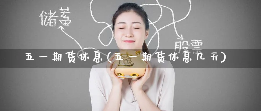 五一期货休息(五一期货休息几天)_期货直播_第1张_青花期货直播间 五一期货休息(五一期货休息几天)_https://qh.ynbygsw.com_期货直播_第1张