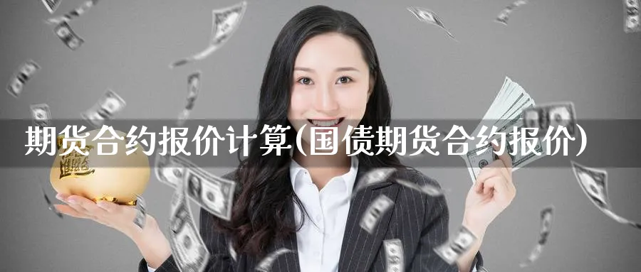 期货合约报价计算(国债期货合约报价)_期货直播_第1张_青花期货直播间 期货合约报价计算(国债期货合约报价)_https://qh.ynbygsw.com_期货直播_第1张