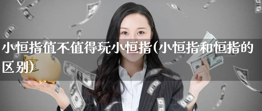 小恒指值不值得玩小恒指(小恒指和恒指的区别)_期货喊单_第1张_青花期货直播间 小恒指值不值得玩小恒指(小恒指和恒指的区别)_https://qh.ynbygsw.com_期货喊单_第1张