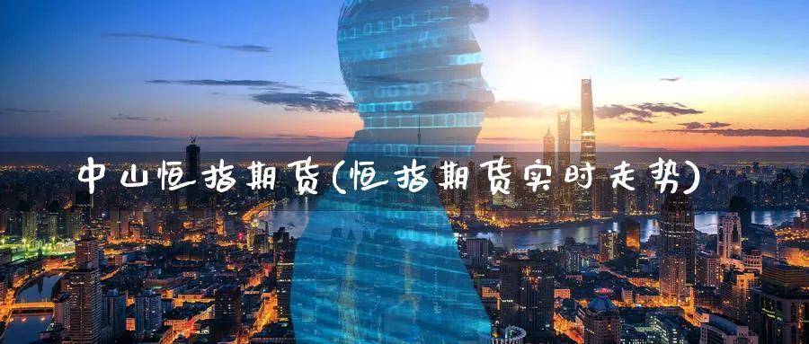 中山恒指期货(恒指期货实时走势)_财金百科_第1张_青花期货直播间 中山恒指期货(恒指期货实时走势)_https://qh.ynbygsw.com_财金百科_第1张