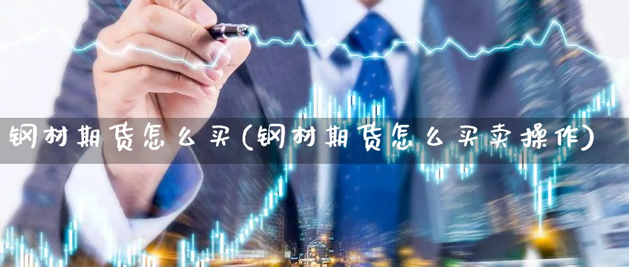 钢材期货怎么买(钢材期货怎么买卖操作)_财金百科_第1张_青花期货直播间 钢材期货怎么买(钢材期货怎么买卖操作)_https://qh.ynbygsw.com_财金百科_第1张
