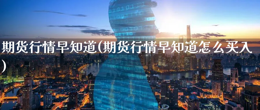 期货行情早知道(期货行情早知道怎么买入)_https://qh.ynbygsw.com_财金知识_第1张
