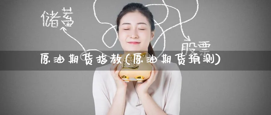 原油期货指教(原油期货预测)_https://qh.ynbygsw.com_国际期货_第1张