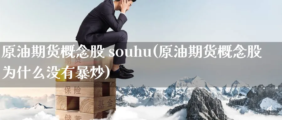 原油期货概念股 souhu(原油期货概念股为什么没有暴炒)_国际期货_第1张_青花期货直播间 原油期货概念股 souhu(原油期货概念股为什么没有暴炒)_https://qh.ynbygsw.com_国际期货_第1张