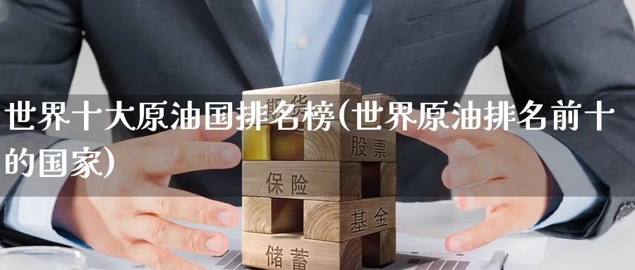 世界十大原油国排名榜(世界原油排名前十的国家)_期货喊单_第1张_青花期货直播间 世界十大原油国排名榜(世界原油排名前十的国家)_https://qh.ynbygsw.com_期货喊单_第1张