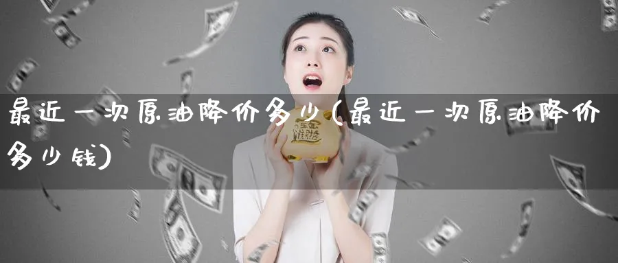 最近一次原油降价多少(最近一次原油降价多少钱)_国际期货_第1张_青花期货直播间 最近一次原油降价多少(最近一次原油降价多少钱)_https://qh.ynbygsw.com_国际期货_第1张