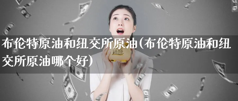 布伦特原油和纽交所原油(布伦特原油和纽交所原油哪个好)_期货直播_第1张_青花期货直播间 布伦特原油和纽交所原油(布伦特原油和纽交所原油哪个好)_https://qh.ynbygsw.com_期货直播_第1张
