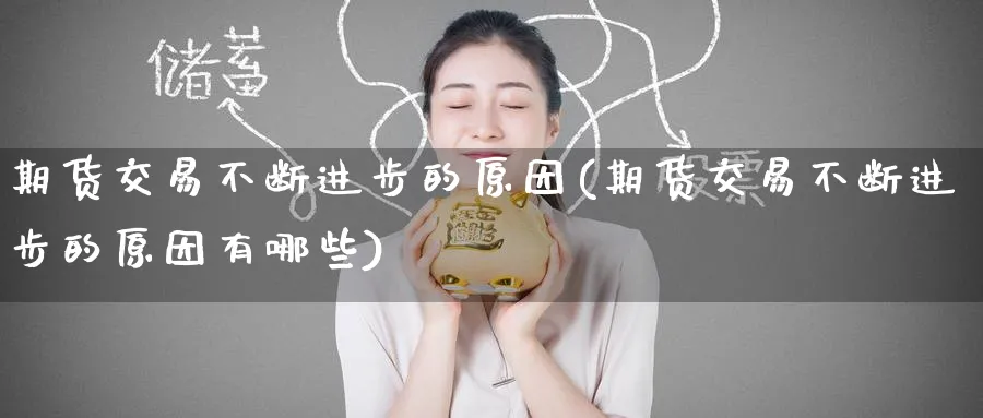 期货交易不断进步的原因(期货交易不断进步的原因有哪些)_财金百科_第1张_青花期货直播间 期货交易不断进步的原因(期货交易不断进步的原因有哪些)_https://qh.ynbygsw.com_财金百科_第1张