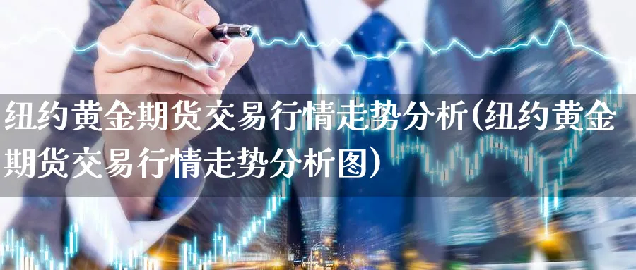 纽约黄金期货交易行情走势分析(纽约黄金期货交易行情走势分析图)_期货喊单_第1张_青花期货直播间 纽约黄金期货交易行情走势分析(纽约黄金期货交易行情走势分析图)_https://qh.ynbygsw.com_期货喊单_第1张
