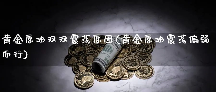 黄金原油双双震荡原因(黄金原油震荡偏弱而行)_财金百科_第1张_青花期货直播间 黄金原油双双震荡原因(黄金原油震荡偏弱而行)_https://qh.ynbygsw.com_财金百科_第1张