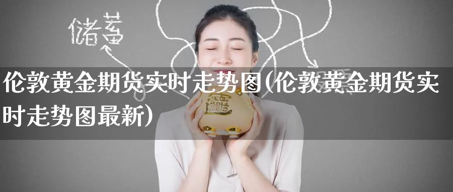 伦敦黄金期货实时走势图(伦敦黄金期货实时走势图最新)_期货直播_第1张_青花期货直播间 伦敦黄金期货实时走势图(伦敦黄金期货实时走势图最新)_https://qh.ynbygsw.com_期货直播_第1张