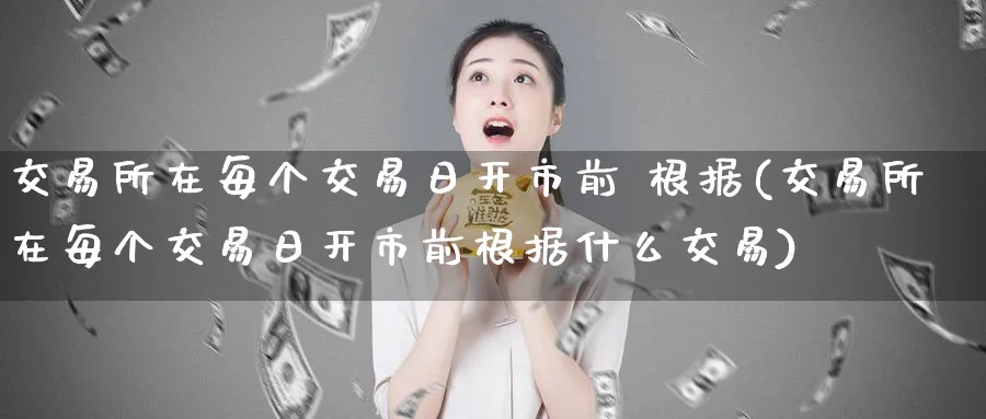 交易所在每个交易日开市前 根据(交易所在每个交易日开市前根据什么交易)_财金知识_第1张_青花期货直播间 交易所在每个交易日开市前 根据(交易所在每个交易日开市前根据什么交易)_https://qh.ynbygsw.com_财金知识_第1张