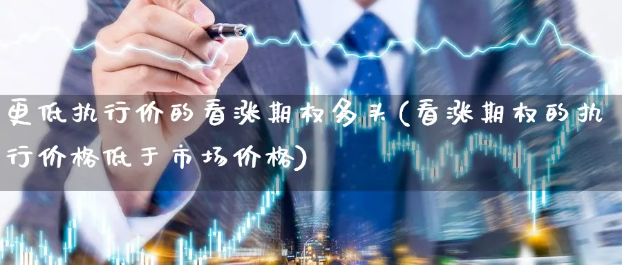 更低执行价的看涨期权多头(看涨期权的执行价格低于市场价格)_财金知识_第1张_青花期货直播间 更低执行价的看涨期权多头(看涨期权的执行价格低于市场价格)_https://qh.ynbygsw.com_财金知识_第1张