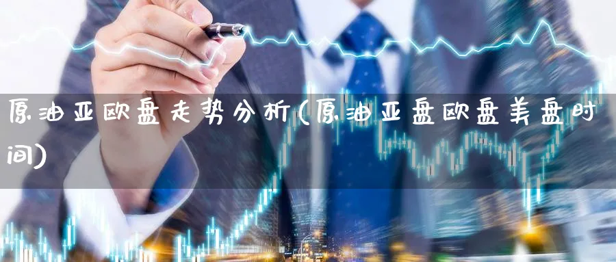 原油亚欧盘走势分析(原油亚盘欧盘美盘时间)_期货直播_第1张_青花期货直播间 原油亚欧盘走势分析(原油亚盘欧盘美盘时间)_https://qh.ynbygsw.com_期货直播_第1张
