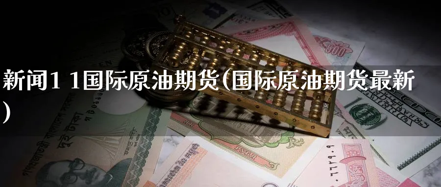 新闻1 1国际原油期货(国际原油期货最新)_期货交易_第1张_青花期货直播间 新闻1 1国际原油期货(国际原油期货最新)_https://qh.ynbygsw.com_期货交易_第1张