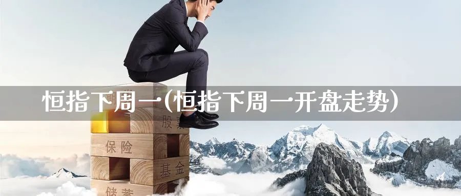 恒指下周一(恒指下周一开盘走势)_期货喊单_第1张_青花期货直播间 恒指下周一(恒指下周一开盘走势)_https://qh.ynbygsw.com_期货喊单_第1张